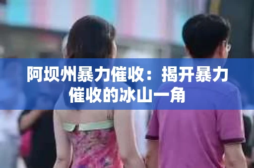 阿坝州暴力催收：揭开暴力催收的冰山一角