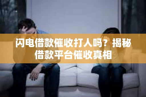 闪电借款催收打人吗？揭秘借款平台催收真相
