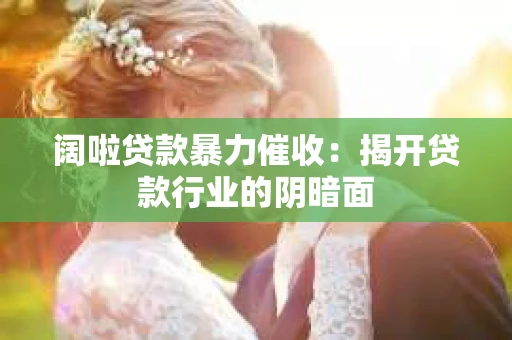 阔啦贷款暴力催收：揭开贷款行业的阴暗面