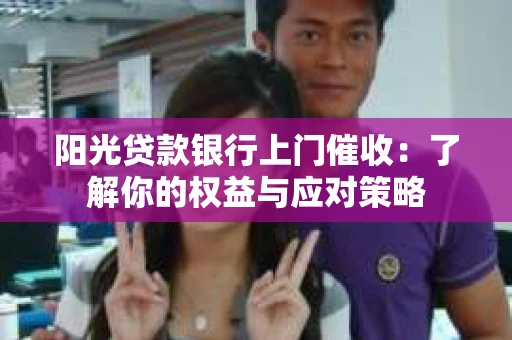 阳光贷款银行上门催收：了解你的权益与应对策略
