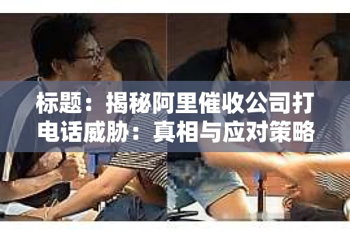 标题：揭秘阿里催收公司打电话威胁：真相与应对策略