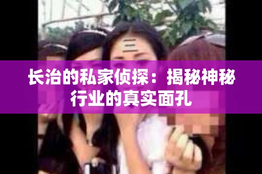长治的私家侦探：揭秘神秘行业的真实面孔
