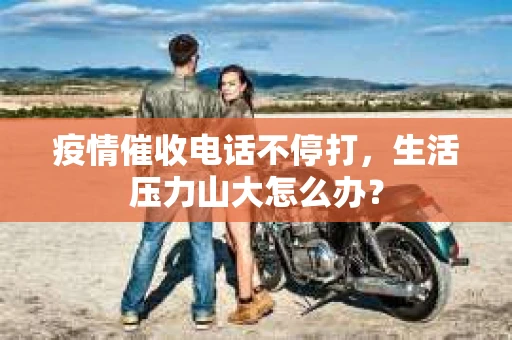 疫情催收电话不停打，生活压力山大怎么办？