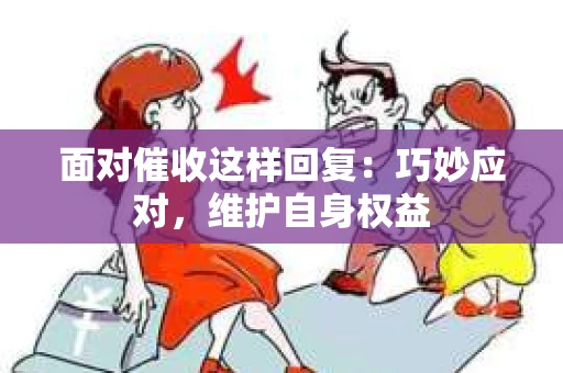 面对催收这样回复：巧妙应对，维护自身权益