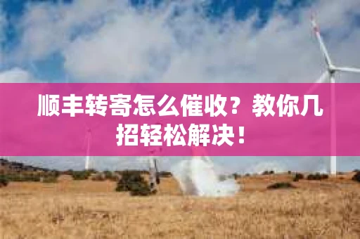 顺丰转寄怎么催收？教你几招轻松解决！