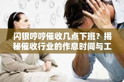 闪银哼哼催收几点下班？揭秘催收行业的作息时间与工作状态