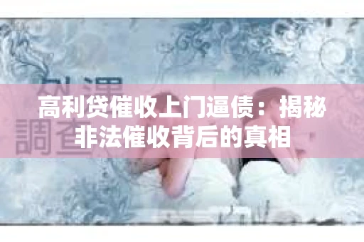 高利贷催收上门逼债：揭秘非法催收背后的真相