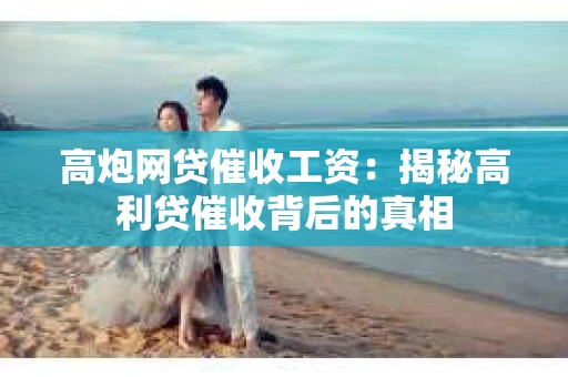 高炮网贷催收工资：揭秘高利贷催收背后的真相