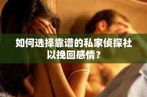 如何选择靠谱的私家侦探社以挽回感情？