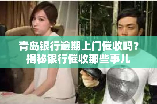 青岛银行逾期上门催收吗？揭秘银行催收那些事儿