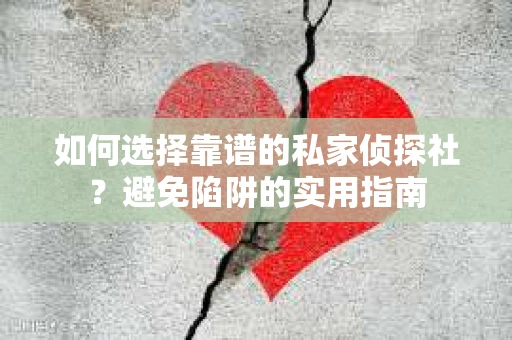 如何选择靠谱的私家侦探社?避免陷阱的实用指南 如何选择靠谱的私家侦探社?避免陷阱的实用指南
