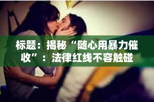 标题：揭秘“随心用暴力催收”：法律红线不容触碰