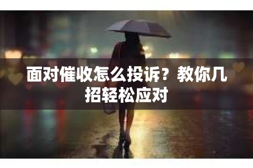 面对催收怎么投诉？教你几招轻松应对