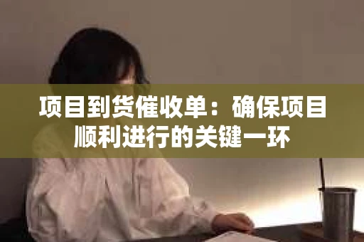 项目到货催收单：确保项目顺利进行的关键一环