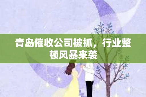 青岛催收公司被抓，行业整顿风暴来袭