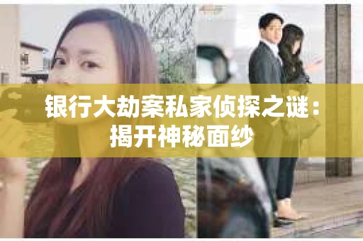 银行大劫案私家侦探之谜：揭开神秘面纱