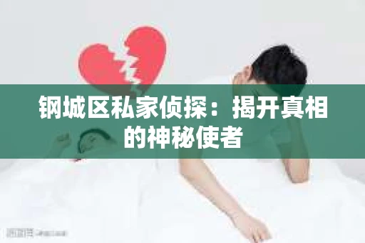 钢城区私家侦探：揭开真相的神秘使者