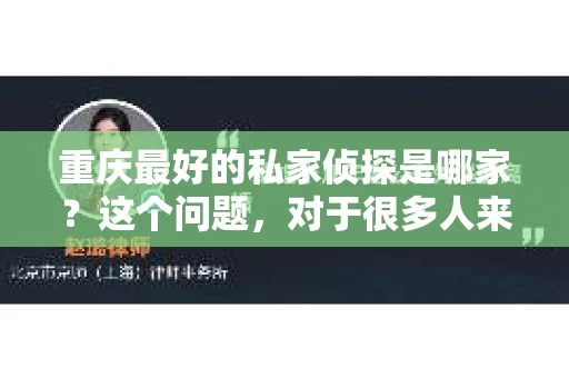 重庆最好的私家侦探是哪家？这个问题，对于很多人来说，可能是一个出于无奈的选择。在这个快节奏的社会，有些人可能因为婚姻、家庭、工作等原因，需要寻求私家侦探的帮助。那么，在重庆，哪家私家侦探是众人眼中的佼佼者呢？今天，我就来和大家聊聊这个话题。
