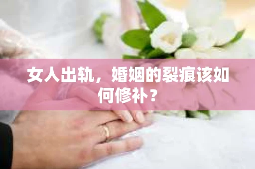 女人出轨，婚姻的裂痕该如何修补？