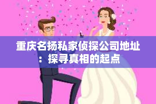 重庆名扬私家侦探公司地址：探寻真相的起点