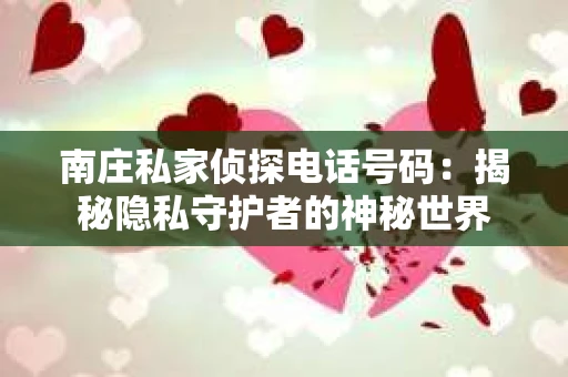 南庄私家侦探电话号码：揭秘隐私守护者的神秘世界