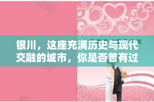 银川，这座充满历史与现代交融的城市，你是否曾有过这样的疑问：银川有私家侦探公司吗？今天，就让我带你一起揭开这个谜团。