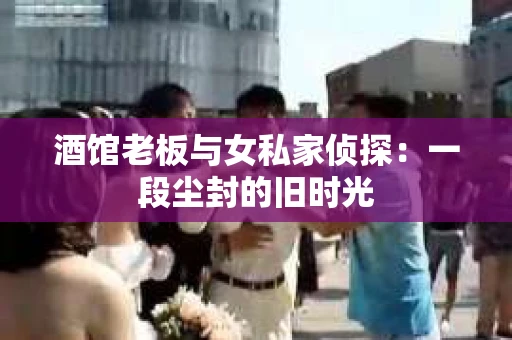 酒馆老板与女私家侦探:一段尘封的旧时光 酒馆老板与女私家侦探:一段尘封的旧时光