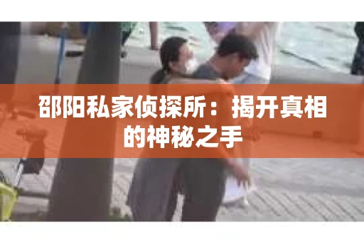 邵阳私家侦探所：揭开真相的神秘之手