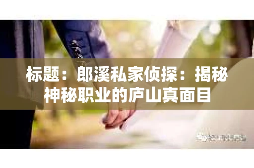 标题：郎溪私家侦探：揭秘神秘职业的庐山真面目
