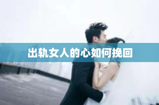 出轨女人的心如何挽回