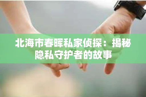 北海市春晖私家侦探：揭秘隐私守护者的故事