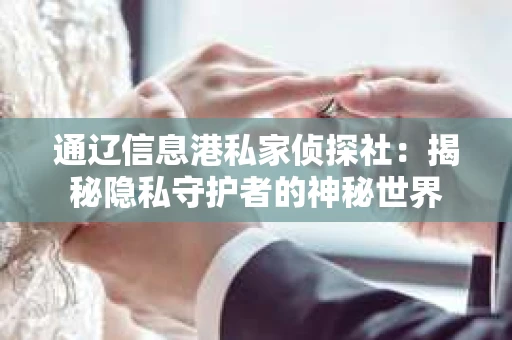通辽信息港私家侦探社：揭秘隐私守护者的神秘世界