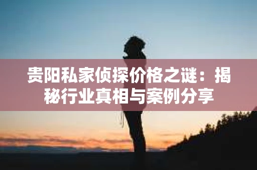 贵阳私家侦探价格之谜：揭秘行业真相与案例分享