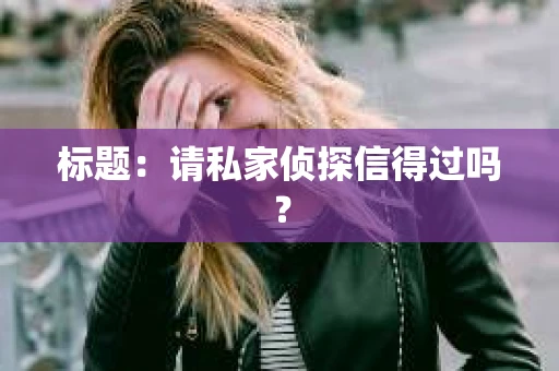 标题：请私家侦探信得过吗？