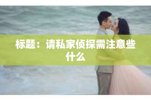 标题：请私家侦探需注意些什么