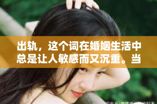 出轨，这个词在婚姻生活中总是让人敏感而又沉重。当它发生时，如何谈判挽回，如何重新建立信任，成为了许多夫妻面临的问题。今天，我们就来聊聊这个话题，希望能给那些正在经历婚姻困境的朋友们一些帮助。