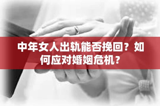 中年女人出轨能否挽回?如何应对婚姻危机? 中年女人出轨能否挽回?如何应对婚姻危机?