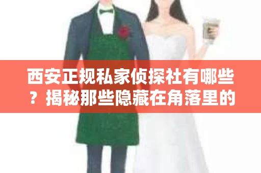 西安正规私家侦探社有哪些？揭秘那些隐藏在角落里的神秘力量