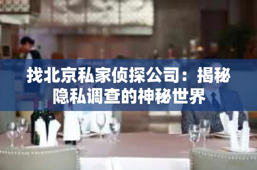 找北京私家侦探公司：揭秘隐私调查的神秘世界