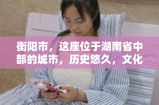 衡阳市，这座位于湖南省中部的城市，历史悠久，文化底蕴深厚。随着社会的发展，人们对于个人隐私的保护意识逐渐增强，私家侦探机构也应运而生。那么，衡阳市是否有私家侦探机构呢？今天，我们就来聊聊这个话题。