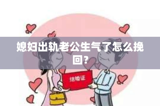 媳妇出轨老公生气了怎么挽回？