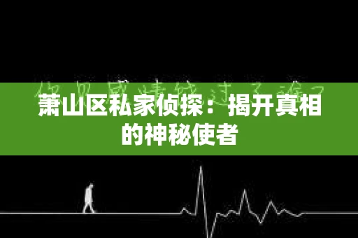 萧山区私家侦探：揭开真相的神秘使者