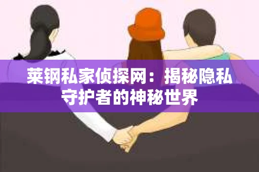莱钢私家侦探网：揭秘隐私守护者的神秘世界