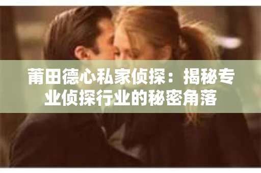 莆田德心私家侦探：揭秘专业侦探行业的秘密角落
