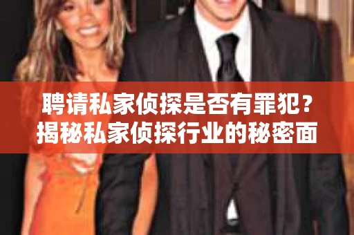 聘请私家侦探是否有罪犯？揭秘私家侦探行业的秘密面纱