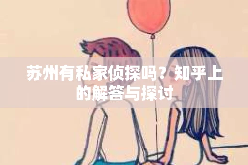 苏州有私家侦探吗？知乎上的解答与探讨