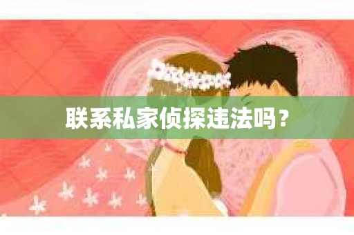 联系私家侦探违法吗? 联系私家侦探违法吗?
