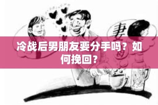 冷战后男朋友要分手吗?如何挽回? 冷战后男朋友要分手吗?如何挽回?