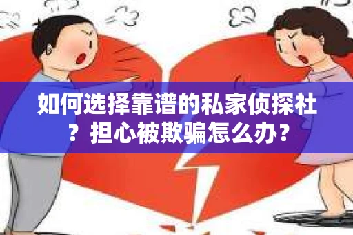 如何选择靠谱的私家侦探社？担心被欺骗怎么办？