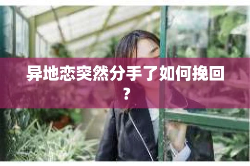 异地恋突然分手了如何挽回？
